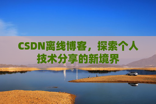 CSDN离线博客,探索个人技术分享的新境界 CSDN离线博客,探索个人技术分享的新境界