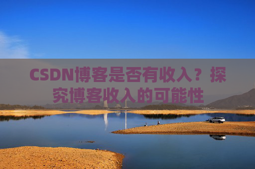 CSDN博客是否有收入?探究博客收入的可能性