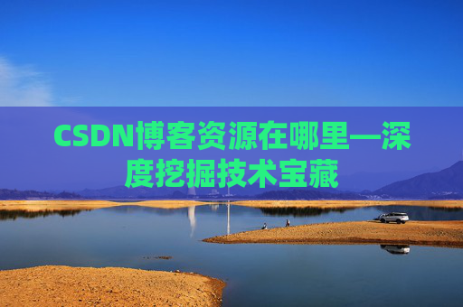 CSDN博客资源在哪里—深度挖掘技术宝藏